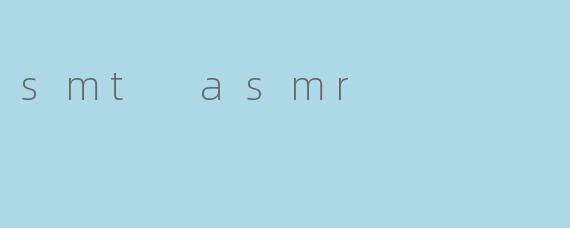 smt asmr